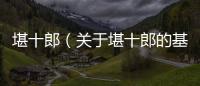 堪十郎（關于堪十郎的基本情況說明介紹）