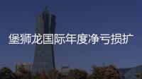 堡獅龍國(guó)際年度凈虧損擴(kuò)大約3.8倍 大陸凈增加11間門(mén)店