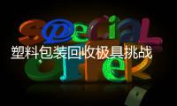 塑料包裝回收極具挑戰 做強做大路漫長