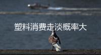 塑料消費走淡概率大