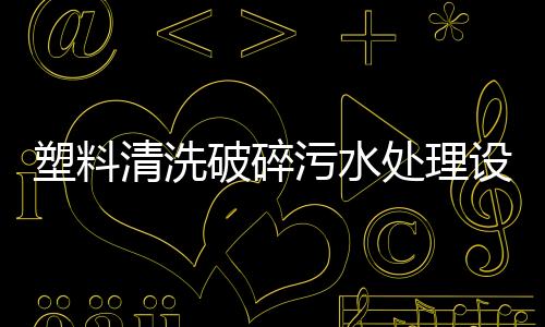 塑料清洗破碎污水處理設施