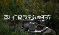 塑料門窗質量參差不齊 行業需大力整頓