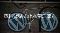 塑料背貼式止水帶廠家/工廠/商鋪