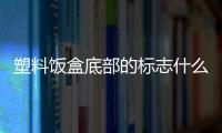 塑料飯盒底部的標志什么意思 怎么辨別塑料飯盒的好壞