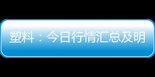 塑料：今日行情匯總及明日展望