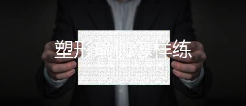 塑形瑜伽怎樣練