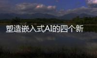 塑造嵌入式AI的四個(gè)新趨勢(shì)
