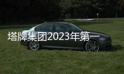 塔牌集團2023年第一季度業績大增