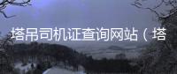 塔吊司機證查詢網站（塔吊司機證查詢）