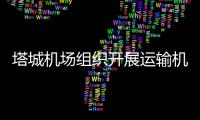 塔城機場組織開展運輸機場運行安全排查整治專項行動