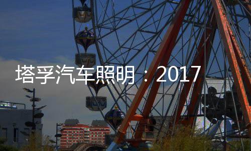 塔孚汽車照明：2017，我們央視見!