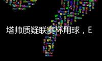 塔帥質疑聯賽杯用球，EFL回應：均符合FIFA標準