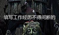 填寫工作經歷不得間斷的意思（間斷的意思）