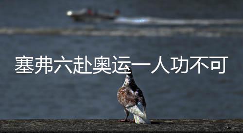 塞弗六赴奧運一人功不可沒 中國教練是他眼中“神”