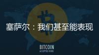塞薩爾：我們甚至能表現地更好