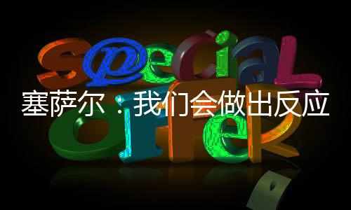 塞薩爾：我們會做出反應的