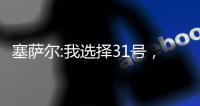 塞薩爾:我選擇31號(hào)，因?yàn)?...(二)