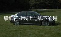 墻紙行業(yè)線上與線下的是是非非
