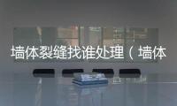 墻體裂縫找誰處理（墻體裂縫）