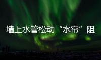 墻上水管松動“水簾”阻路