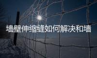 墻壁伸縮縫如何解決和墻壁伸縮黑科技軟件叫什么的詳細(xì)介紹