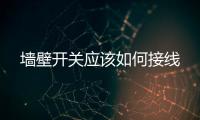 墻壁開關(guān)應(yīng)該如何接線