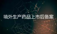 境外生產藥品上市后備案類變更審查時限擬為60個工作日