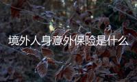 境外人身意外保險是什么 意外保險會賠嗎