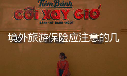 境外旅游保險應注意的幾條