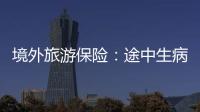 境外旅游保險：途中生病可由保險公司買單