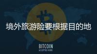 境外旅游險要根據目的地購買