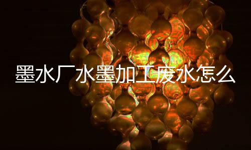 墨水廠水墨加工廢水怎么處理方法有哪些（水墨廢水怎么處理）