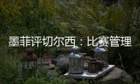 墨菲評切爾西：比賽管理欠佳，需學會放緩節奏