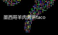 墨西哥羊肉薄餅taco的做法和食材用料及健康功效