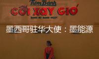 墨西哥駐華大使：墨能源改革為中國企業帶來投資機遇