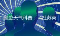 墨跡天氣科普：“杜蘇芮”來勢洶洶，會是下一個“莫蘭蒂”嗎？