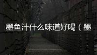 墨魚汁什么味道好喝（墨魚汁什么味道）