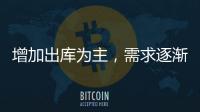 增加出庫為主，需求逐漸減少！,產(chǎn)業(yè)數(shù)據(jù)