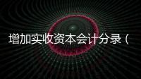 增加實收資本會計分錄（實收資本會計分錄）
