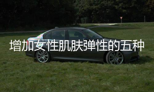 增加女性肌膚彈性的五種食物