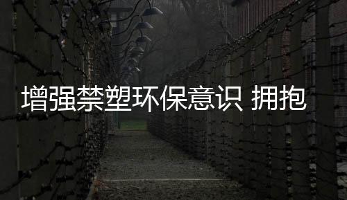 增強禁塑環保意識 擁抱綠色健康生活