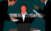 增強免疫力吃什么