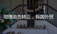 增速由負轉正，我國外貿向好態勢進一步顯現
