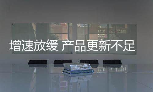 增速放緩 產品更新不足掣肘東風日產
