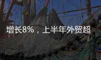 增長8%，上半年外貿超預期