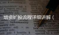 增資擴股流程詳細講解（增資擴股流程）
