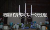 增額終身壽可以一次性退保嗎