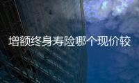 增額終身壽險哪個現價較高