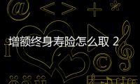 增額終身壽險怎么取 26歲適合買終身壽險么