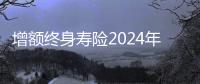 增額終身壽險(xiǎn)2024年4月情況